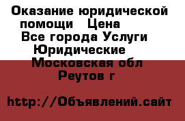 Оказание юридической помощи › Цена ­ 500 - Все города Услуги » Юридические   . Московская обл.,Реутов г.